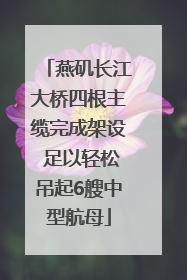 燕矶长江大桥四根主缆完成架设 足以轻松吊起6艘中型航母