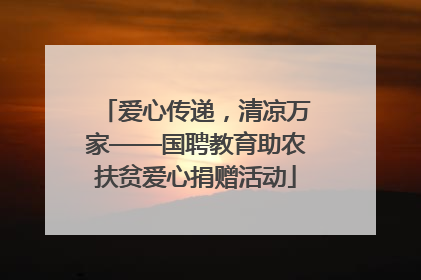 爱心传递，清凉万家——国聘教育助农扶贫爱心捐赠活动