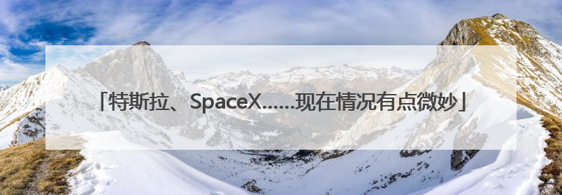 特斯拉、SpaceX……现在情况有点微妙