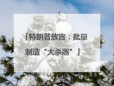 特朗普放言：批量制造“大杀器”