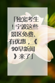 独宠考生！宁波这些景区免费、有优惠，《90早新闻》来了