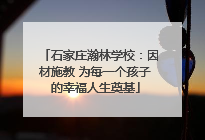 石家庄瀚林学校：因材施教 为每一个孩子的幸福人生奠基