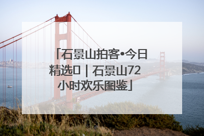 石景山拍客•今日精选⑲｜石景山72小时欢乐图鉴