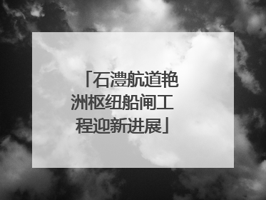 石澧航道艳洲枢纽船闸工程迎新进展