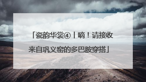 瓷韵华裳④丨嘀！请接收来自巩义窑的多巴胺穿搭