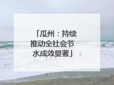 瓜州：持续推动全社会节水成效显著
