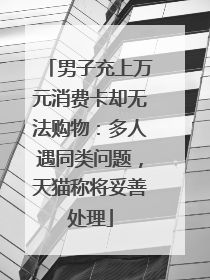 男子充上万元消费卡却无法购物：多人遇同类问题，天猫称将妥善处理