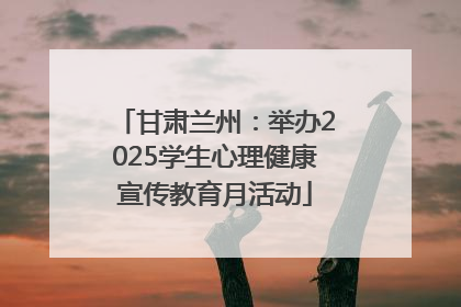 甘肃兰州：举办2025学生心理健康宣传教育月活动