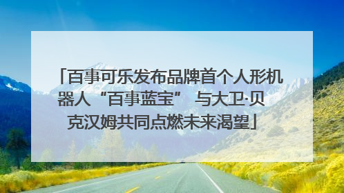 百事可乐发布品牌首个人形机器人“百事蓝宝” 与大卫·贝克汉姆共同点燃未来渴望
