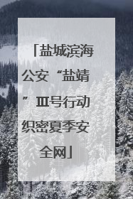 盐城滨海公安“盐靖”Ⅲ号行动织密夏季安全网