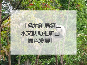 省地矿局第二水文队助推矿山绿色发展