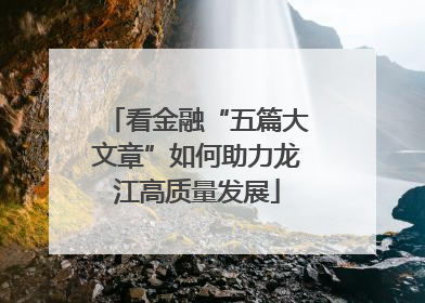 看金融“五篇大文章”如何助力龙江高质量发展