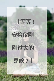等等！安检仪刚刚过去的是啥？