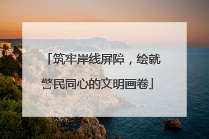 筑牢岸线屏障，绘就警民同心的文明画卷