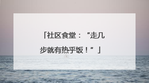 社区食堂：“走几步就有热乎饭！”