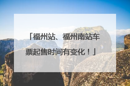福州站、福州南站车票起售时间有变化！
