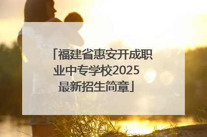福建省惠安开成职业中专学校2025最新招生简章