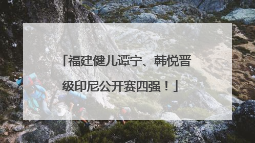 福建健儿谭宁、韩悦晋级印尼公开赛四强！