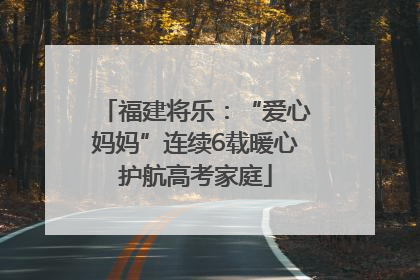 福建将乐：“爱心妈妈”连续6载暖心护航高考家庭