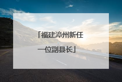 福建漳州新任一位副县长