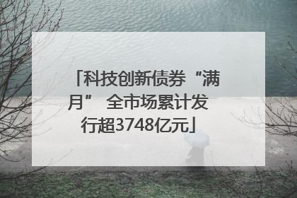 科技创新债券“满月” 全市场累计发行超3748亿元