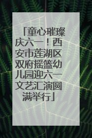童心璀璨庆六一！西安市莲湖区双府摇篮幼儿园迎六一文艺汇演圆满举行