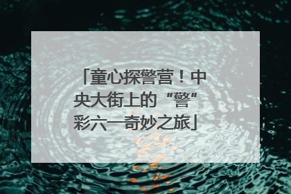 童心探警营！中央大街上的“警”彩六一奇妙之旅