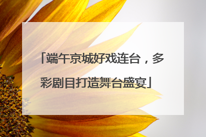 端午京城好戏连台，多彩剧目打造舞台盛宴