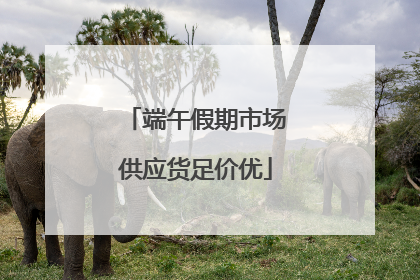 端午假期市场供应货足价优