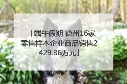 端午假期 德州16家零售样本企业商品销售2429.36万元