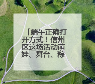 端午正确打开方式！信州区这场活动萌娃、舞台、粽香全齐了（图）