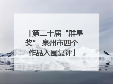 第二十届“群星奖” 泉州市四个作品入围复评