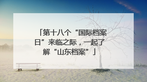 第十八个“国际档案日”来临之际，一起了解“山东档案”