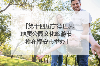 第十四届宁德世界地质公园文化旅游节将在福安市举办