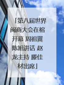 第八届世界闽商大会在榕开幕 周祖翼陈旭讲话 赵龙主持 滕佳材出席