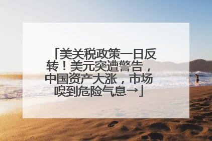 美关税政策一日反转！美元突遭警告，中国资产大涨，市场嗅到危险气息→
