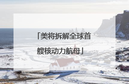 美将拆解全球首艘核动力航母