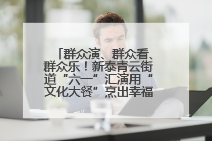 群众演、群众看、群众乐！新泰青云街道“六一”汇演用“文化大餐”烹出幸福“烟火气”