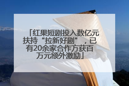 红果短剧投入数亿元扶持“拉新好剧”，已有20余家合作方获百万元额外激励