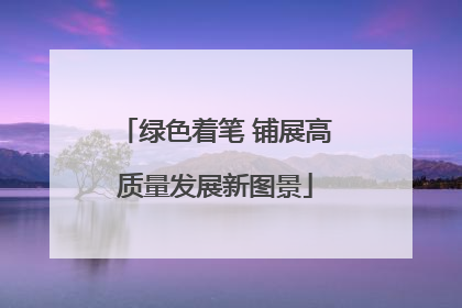 绿色着笔 铺展高质量发展新图景