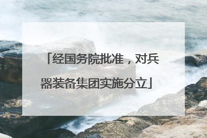 经国务院批准，对兵器装备集团实施分立