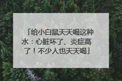 给小白鼠天天喝这种水：心脏坏了、炎症高了！不少人也天天喝