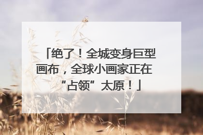 绝了！全城变身巨型画布，全球小画家正在“占领”太原！