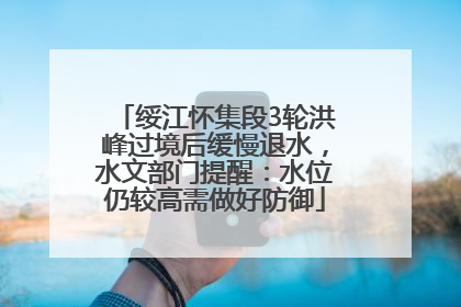 绥江怀集段3轮洪峰过境后缓慢退水，水文部门提醒：水位仍较高需做好防御