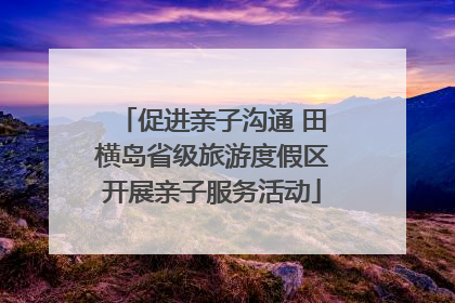 促进亲子沟通 田横岛省级旅游度假区开展亲子服务活动