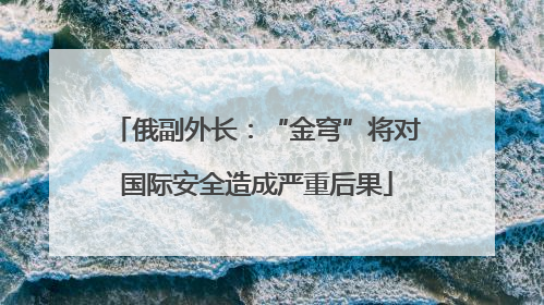 俄副外长：“金穹”将对国际安全造成严重后果