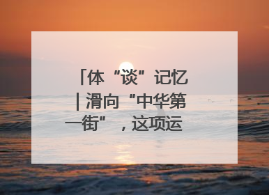 体“谈”记忆｜滑向“中华第一街”，这项运动酷炫十足！