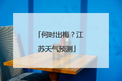 何时出梅？江苏天气预测
