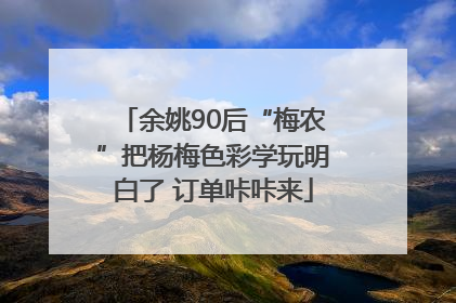余姚90后“梅农”把杨梅色彩学玩明白了 订单咔咔来