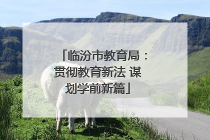 临汾市教育局：贯彻教育新法 谋划学前新篇